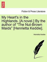 Cover image for My Heart's in the Highlands. [A Novel.] by the Author of  The Nut-Brown Maids  [Henrietta Keddie].