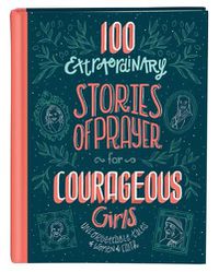 Cover image for 100 Extraordinary Stories of Prayer for Courageous Girls: Unforgettable Tales of Women of Faith