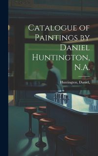 Cover image for Catalogue of Paintings by Daniel Huntington, N.A.