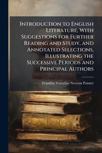 Cover image for Introduction to English Literature, with Suggestions for Further Reading and Study, and Annotated Selections, Illustrating the Successive Periods and Principal Authors