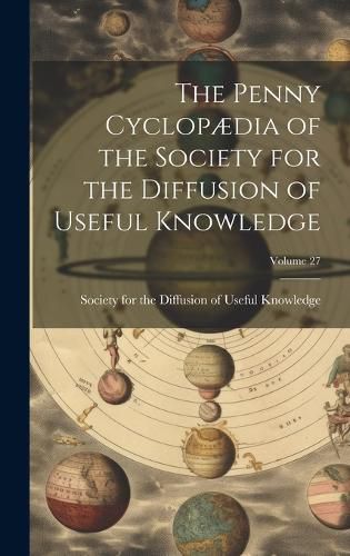 Cover image for The Penny Cyclopaedia of the Society for the Diffusion of Useful Knowledge; Volume 27