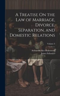 Cover image for A Treatise On the Law of Marriage, Divorce, Separation, and Domestic Relations; Volume 3