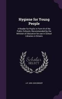 Cover image for Hygiene for Young People: A Reader for Pupils in Form III of the Public Schools; Recommended by the Minister of Education for Use in School Libraries in Ontario