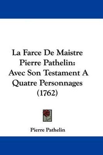 Cover image for La Farce De Maistre Pierre Pathelin: Avec Son Testament A Quatre Personnages (1762)