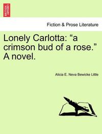 Cover image for Lonely Carlotta: A Crimson Bud of a Rose.  a Novel.