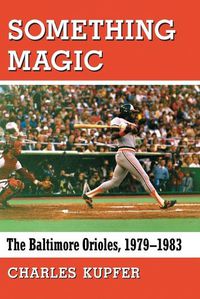 Cover image for Something Magic: The Baltimore Orioles, 1979-1983