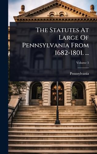 Cover image for The Statutes At Large Of Pennsylvania From 1682-1801. ...