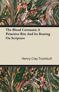 Cover image for The Blood Covenant; A Primitive Rite And It's Bearing On Scripture