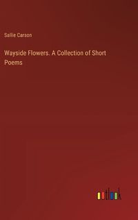 Cover image for Wayside Flowers. A Collection of Short Poems