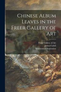 Cover image for Chinese Album Leaves in the Freer Gallery of Art