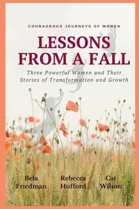 Cover image for LESSONS FROM A FALL Three Powerful Women and Their Stories of Transformation and Growth