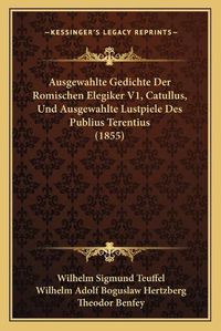 Cover image for Ausgewahlte Gedichte Der Romischen Elegiker V1, Catullus, Und Ausgewahlte Lustpiele Des Publius Terentius (1855)