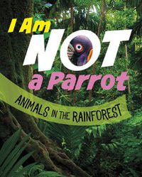 Cover image for I Am Not a Parrot: Animals in the Rainforest