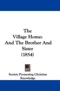 Cover image for The Village Home: And The Brother And Sister (1854)