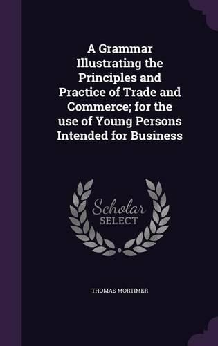 Cover image for A Grammar Illustrating the Principles and Practice of Trade and Commerce; For the Use of Young Persons Intended for Business