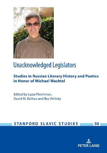 Unacknowledged Legislators: Studies in Russian Literary History and Poetics in Honor of Michael Wachtel