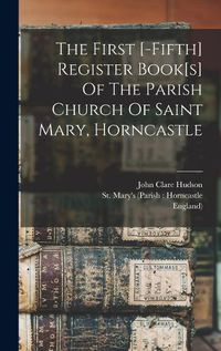 Cover image for The First [-fifth] Register Book[s] Of The Parish Church Of Saint Mary, Horncastle