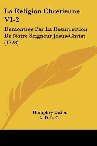 Cover image for La Religion Chretienne V1-2: Demontree Par La Resurrection de Notre Seigneur Jesus-Christ (1728)
