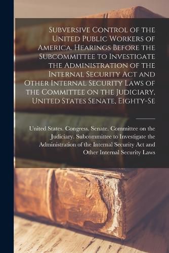 Subversive Control of the United Public Workers of America. Hearings Before the Subcommittee to Investigate the Administration of the Internal Security Act and Other Internal Security Laws of the Committee on the Judiciary, United States Senate, Eighty-se