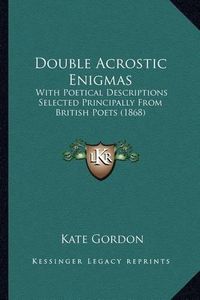 Cover image for Double Acrostic Enigmas: With Poetical Descriptions Selected Principally from British Poets (1868)