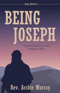 Cover image for Being Joseph: The Brother Who Restored a Family and Nurtured a Nation