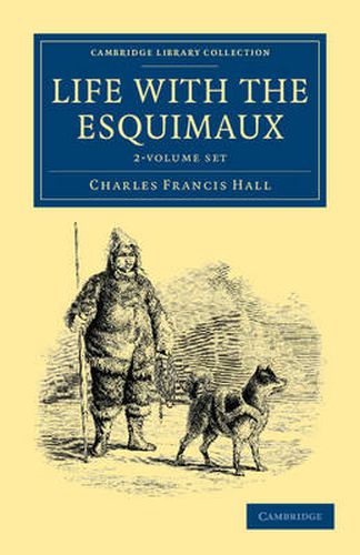 Cover image for Life with the Esquimaux 2 Volume Set: The Narrative of Captain Charles Francis Hall of the Whaling Barque George Henry from the 29th May, 1860, to the 13th September, 1862