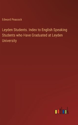 Cover image for Leyden Students. Index to English Speaking Students who Have Graduated at Leyden University