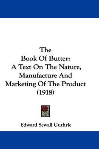 Cover image for The Book of Butter: A Text on the Nature, Manufacture and Marketing of the Product (1918)