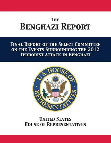 The Benghazi Report: Final Report of the Select Committee on the Events Surrounding the 2012 Terrorist Attack in Benghazi