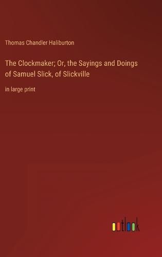 The Clockmaker; Or, the Sayings and Doings of Samuel Slick, of Slickville