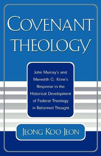 Covenant Theology: John Murray's and Meredith G. Kline's Response to the Historical Development of Federal Theology in Reformed Thought