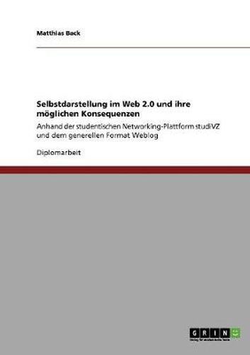 Cover image for Selbstdarstellung im Web 2.0 und ihre moeglichen Konsequenzen: Anhand der studentischen Networking-Plattform studiVZ und dem generellen Format Weblog