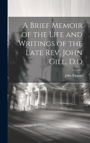 Cover image for A Brief Memoir of the Life and Writings of the Late Rev. John Gill, D.D