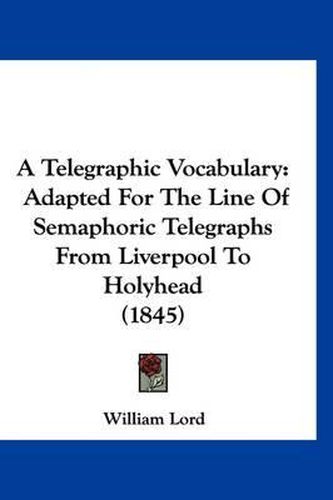 A Telegraphic Vocabulary: Adapted for the Line of Semaphoric Telegraphs from Liverpool to Holyhead (1845)