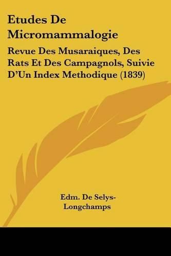 Etudes de Micromammalogie: Revue Des Musaraiques, Des Rats Et Des Campagnols, Suivie D'Un Index Methodique (1839)