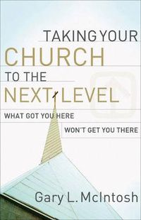 Cover image for Taking Your Church to the Next Level - What Got You Here Won"t Get You There