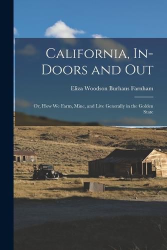 Cover image for California, In-doors and out; or, How we Farm, Mine, and Live Generally in the Golden State