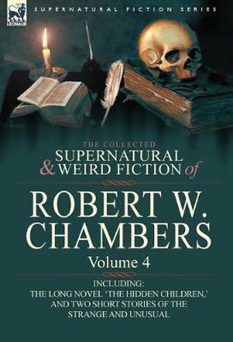 Cover image for The Collected Supernatural and Weird Fiction of Robert W. Chambers: Volume 4-Including One Novel 'The Hidden Children, ' and Two Short Stories of the