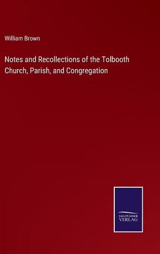 Cover image for Notes and Recollections of the Tolbooth Church, Parish, and Congregation