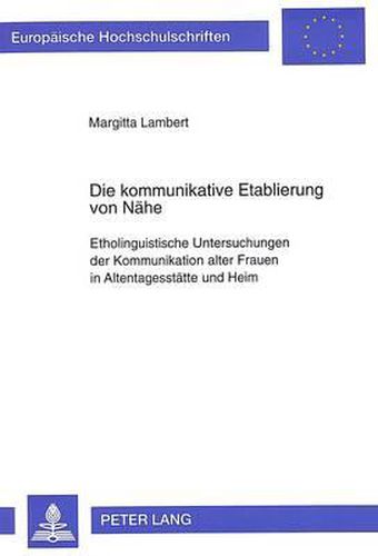 Cover image for Die Kommunikative Etablierung Von Naehe: Etholinguistische Untersuchungen Der Kommunikation Alter Frauen in Altentagesstaette Und Heim
