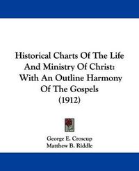 Cover image for Historical Charts of the Life and Ministry of Christ: With an Outline Harmony of the Gospels (1912)