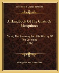 Cover image for A Handbook of the Gnats or Mosquitoes: Giving the Anatomy and Life History of the Culicidae (1902)