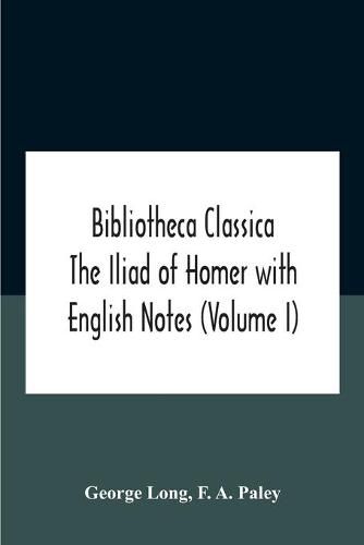 Bibliotheca Classica The Iliad Of Homer With English Notes (Volume I)