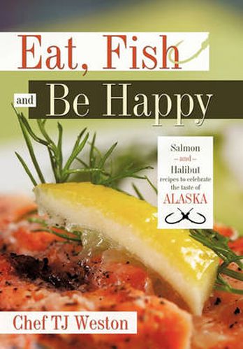 Cover image for Eat, Fish and Be Happy: Salmon and Halibut Recipes to Celebrate the Taste of Alaska