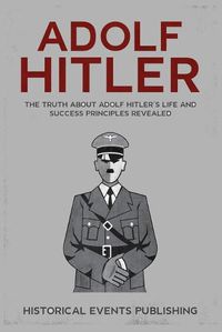 Cover image for Adolf Hitler: The Truth about Adolf Hitler's Life and Success Principles Revealed