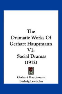 Cover image for The Dramatic Works of Gerhart Hauptmann V1: Social Dramas (1912)