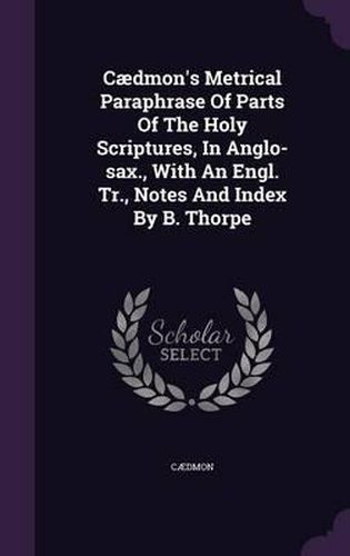 Cover image for Caedmon's Metrical Paraphrase of Parts of the Holy Scriptures, in Anglo-Sax., with an Engl. Tr., Notes and Index by B. Thorpe