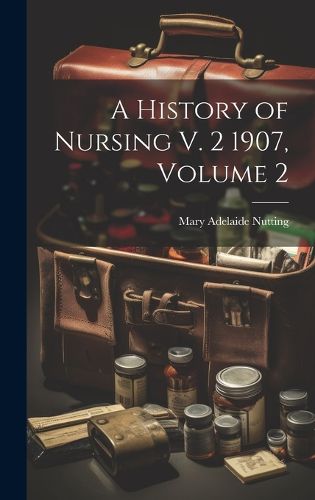 A History of Nursing V. 2 1907, Volume 2