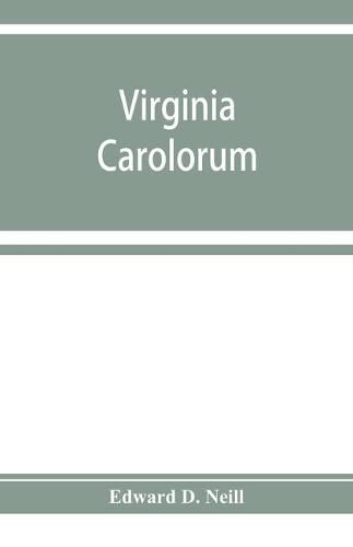 Cover image for Virginia Carolorum: the colony under the rule of Charles the First and Second, A.D. 1625-A.D. 1685 based upon manuscripts and documents of the period