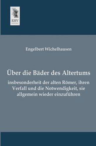 Cover image for Uber Die Bader Des Altertums, Insbesonderheit Der Alten Romer, Ihren Verfall Und Die Notwendigkeit, Sie Allgemein Wieder Einzufuhren